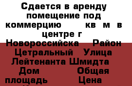 Сдается в аренду помещение под коммерцию 123,7 кв. м. в центре г. Новороссийска, › Район ­ Цетральный › Улица ­ Лейтенанта Шмидта › Дом ­ 1 000 › Общая площадь ­ 124 › Цена ­ 60 000 - Краснодарский край, Новороссийск г. Недвижимость » Помещения аренда   